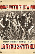 Gone with the Wind: The Remarkable Rise and Tragic Fall of Lynyrd Skynyrd